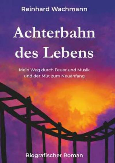 Achterbahn des Lebens - Mein Weg durch Musik und Feuer - und der Mut zum Neuanfang 