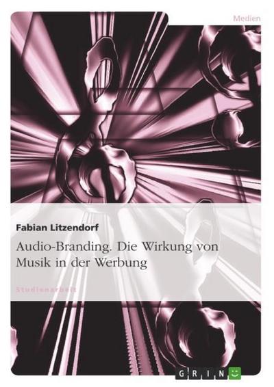 Audio-Branding. Die Wirkung von Musik in der Werbung - Fabian Litzendorf