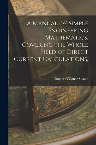 A Manual of Simple Engineering Mathematics, Covering the Whole Field of Direct Current Calculations