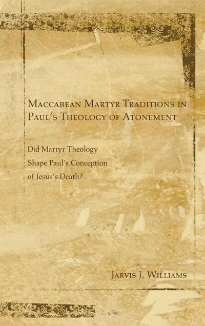 Maccabean Martyr Traditions in Paul’s Theology of Atonement