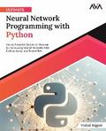 Ultimate Neural Network Programming with Python: Create Powerful Modern AI Systems by Harnessing Neural Networks with Python, Keras, and TensorFlow