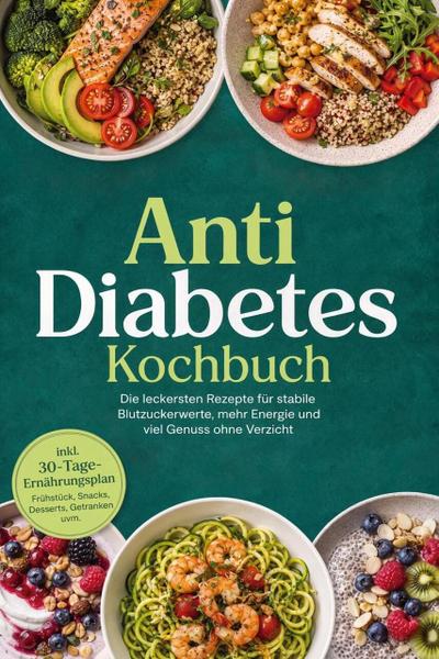 Anti Diabetes Kochbuch: Die leckersten Rezepte für stabile Blutzuckerwerte, mehr Energie und viel Genuss ohne Verzicht - inkl. 30-Tage-Ernährungsplan, Frühstück, Snacks, Desserts, Getränken uvm.