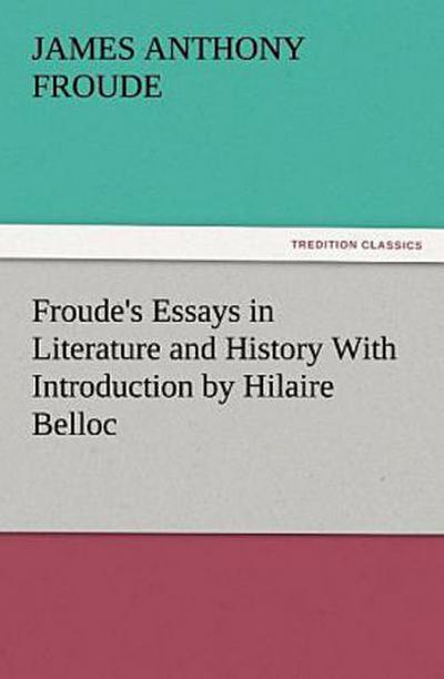 Froude’s Essays in Literature and History With Introduction by Hilaire Belloc