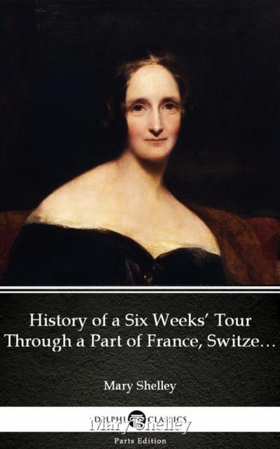 History of a Six Weeks’ Tour Through a Part of France, Switzerland, Germany, and Holland by Mary Shelley - Delphi Classics (Illustrated)