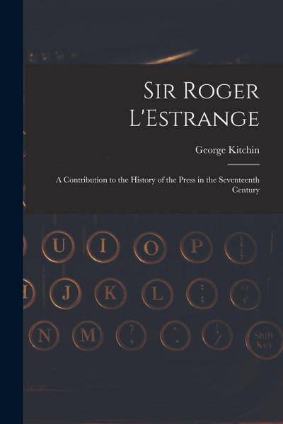 Sir Roger L’Estrange: A Contribution to the History of the Press in the Seventeenth Century
