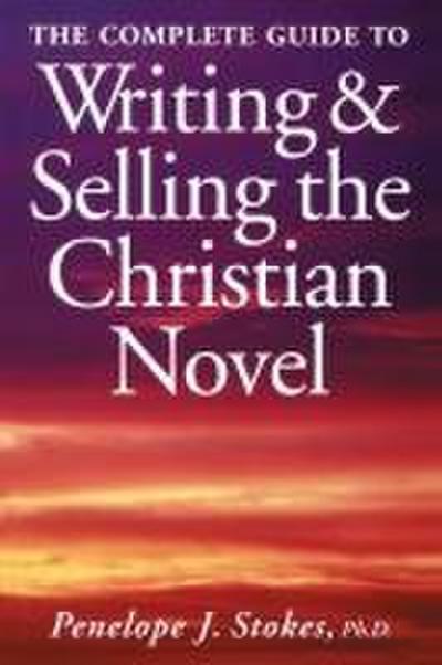 The Complete Guide To Writing & Selling The Christian Novel
