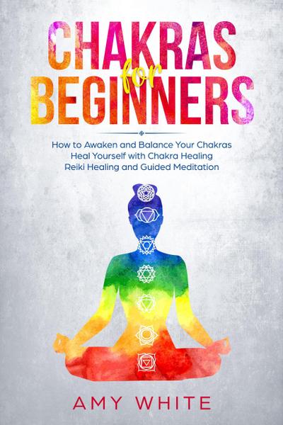 Chakra for Beginners: How to Awaken and Balance Your Chakras  Heal Yourself with Chakra Healing, Reiki Healing and Guided Meditation