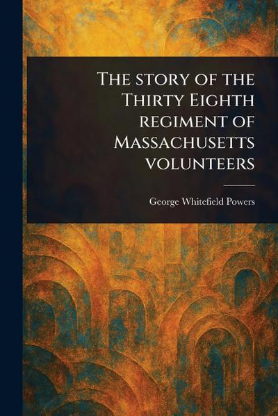 The Story of the Thirty Eighth Regiment of Massachusetts Volunteers