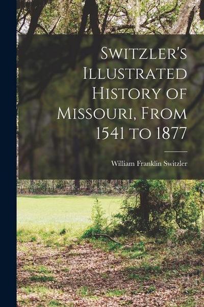 Switzler’s Illustrated History of Missouri, From 1541 to 1877