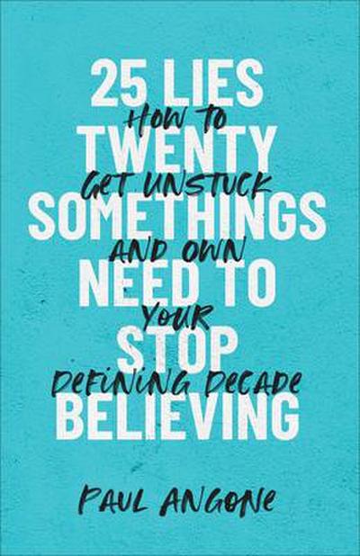 25 Lies Twentysomethings Need to Stop Believing - How to Get Unstuck and Own Your Defining Decade