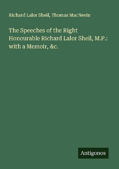 The Speeches of the Right Honourable Richard Lalor Sheil, M.P.: with a Memoir, &c.