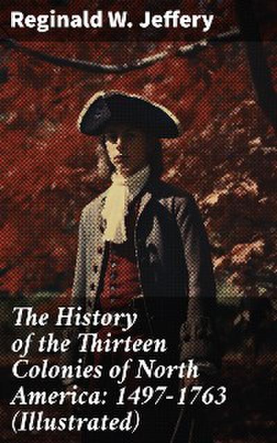 The History of the Thirteen Colonies of North America: 1497-1763 (Illustrated)