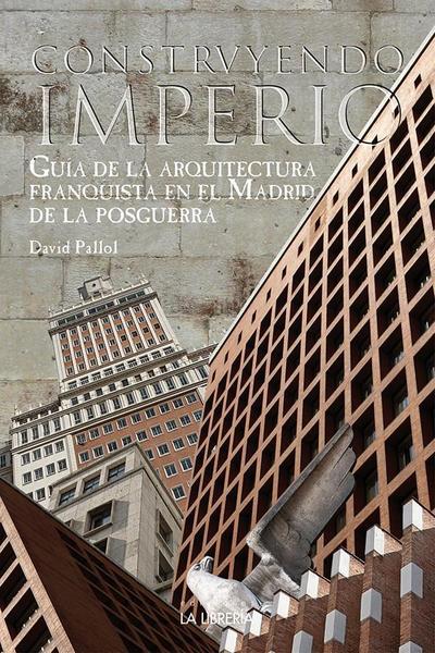 Construyendo un imperio : guía de la arquitectura franquista en el Madrid de la posguerra