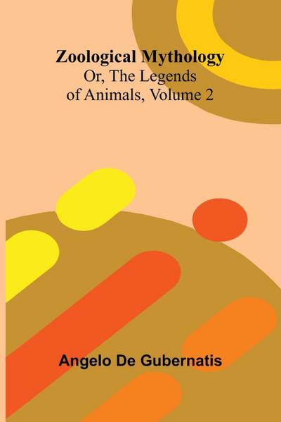 Zoological Mythology; Or, The Legends of Animals, Volume 2