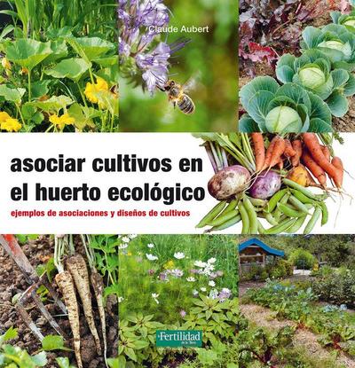Asociar cultivos en el huerto ecológico : ejemplos de asociaciones y diseños de cultivos