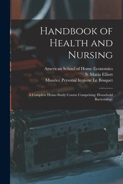 Handbook of Health and Nursing; a Complete Home-study Course Comprising: Household Bacteriology