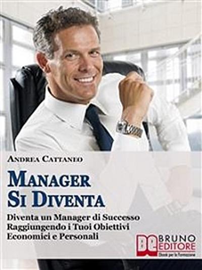 MANAGER SI DIVENTA. Diventa un Manager di Successo Raggiungendo i Tuoi Obiettivi Economici e Personali