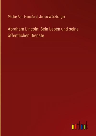 Abraham Lincoln: Sein Leben und seine öffentlichen Dienste