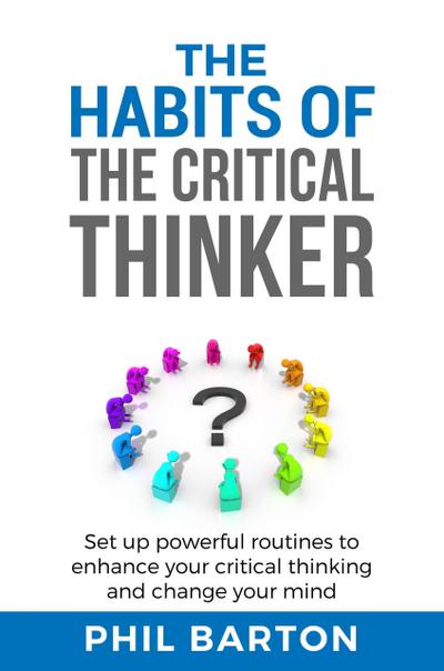 The Habits of The Critical Thinker: Set up Powerful Routines to Enhance Your Critical Thinking and Change Your Mind (Self-Help, #2)