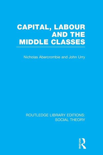 Capital, Labour and the Middle Classes (RLE Social Theory)