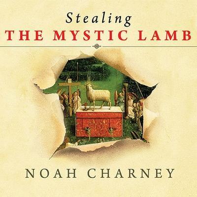 Stealing the Mystic Lamb Lib/E: The True Story of the World’s Most Coveted Masterpiece