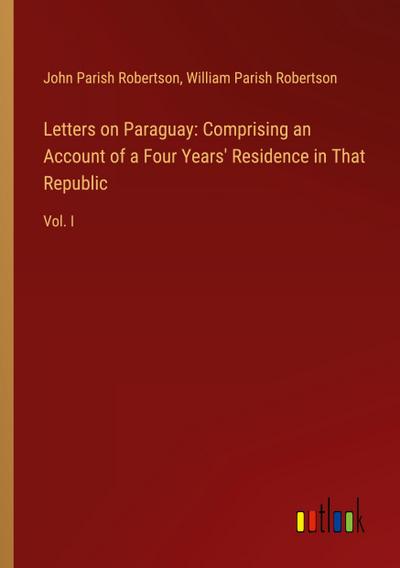 Letters on Paraguay: Comprising an Account of a Four Years’ Residence in That Republic