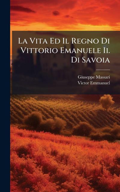 La Vita Ed Il Regno Di Vittorio Emanuele Ii. Di Savoia
