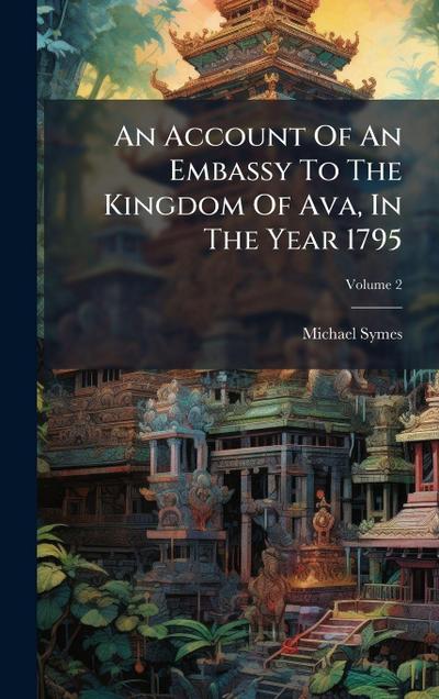 An Account Of An Embassy To The Kingdom Of Ava, In The Year 1795