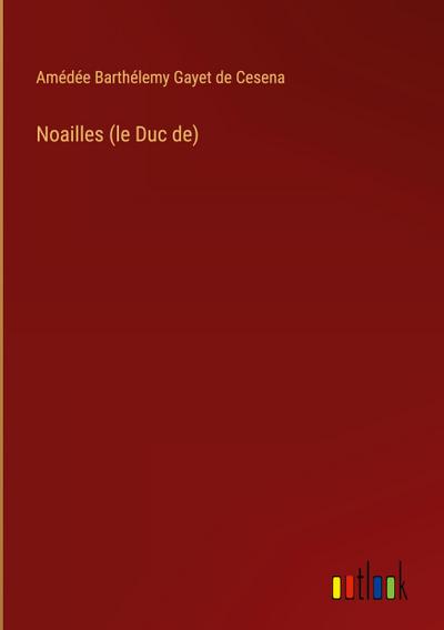 Noailles (le Duc de)