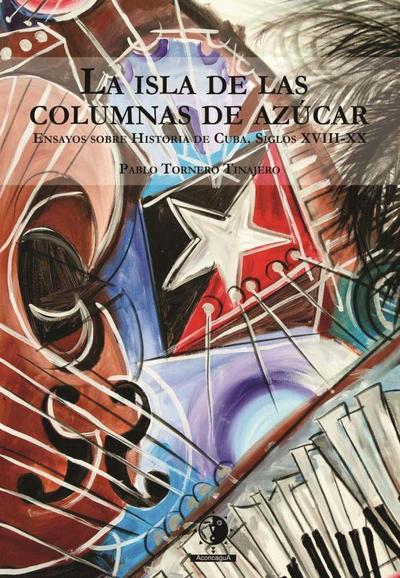 La isla de las columnas de azúcar : ensayos sobre historia de Cuba, siglos XVIII-XX
