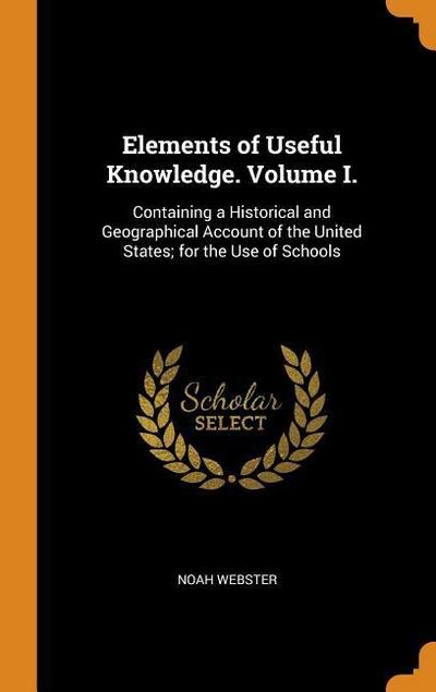 Elements of Useful Knowledge. Volume I.: Containing a Historical and Geographical Account of the United States; For the Use of Schools