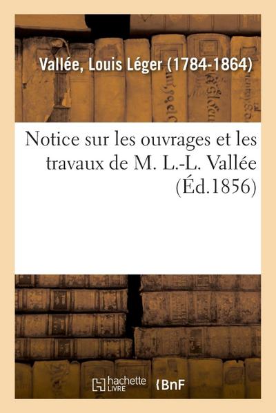 Notice Sur Les Ouvrages Et Les Travaux de M. L.-L. Vallée, À l’Appui de la Candidature Sollicitée