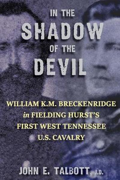 In The Shadow of The Devil: William K.M. Breckenridge in Fielding Hurst’s First West Tennessee U.S. Cavalry: William K.M. Breckenridge in Fielding