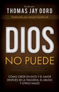 Dios No Puede: Cómo Creer en Dios y el Amor Después de la Tragedia, el Abuso y Otros Males