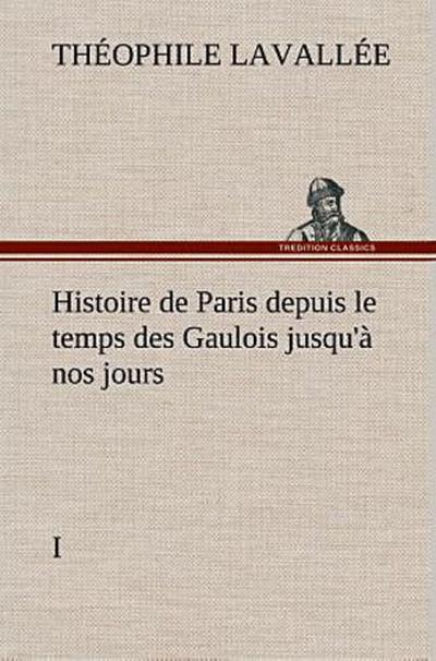 Histoire de Paris depuis le temps des Gaulois jusqu’à nos jours - I