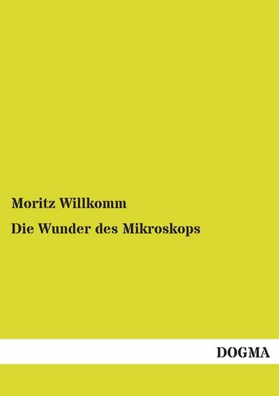Die Wunder des Mikroskops: Die Welt im kleinsten Raume - Moritz Willkomm