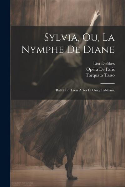 Sylvia, Ou, La Nymphe De Diane: Ballet En Trois Actes Et Cinq Tableaux