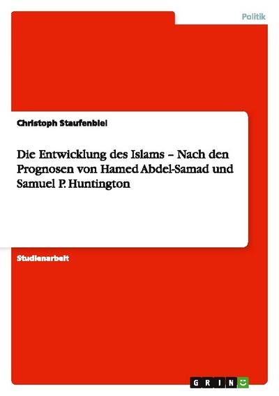 Die Entwicklung des Islams -  Nach den Prognosen von Hamed Abdel-Samad und Samuel P. Huntington