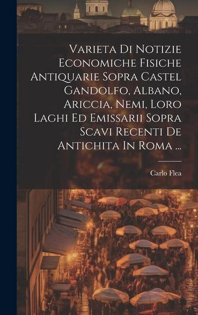 Varieta Di Notizie Economiche Fisiche Antiquarie Sopra Castel Gandolfo, Albano, Ariccia, Nemi, Loro Laghi Ed Emissarii Sopra Scavi Recenti De Antichit