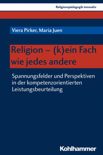 Religion - (k)ein Fach wie jedes andere: Spannungsfelder und Perspektiven in der kompetenzorientierten Leistungsbeurteilung (Religionspädagogik innovativ, Band 26)