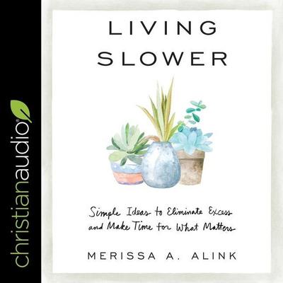 Living Slower: Simple Ideas to Eliminate Excess and Make Time for What Matters