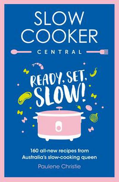 Slow Cooker Central: Ready, Set, Slow!: 160 All-New Recipes from Australia’s Slow-Cooking Queen