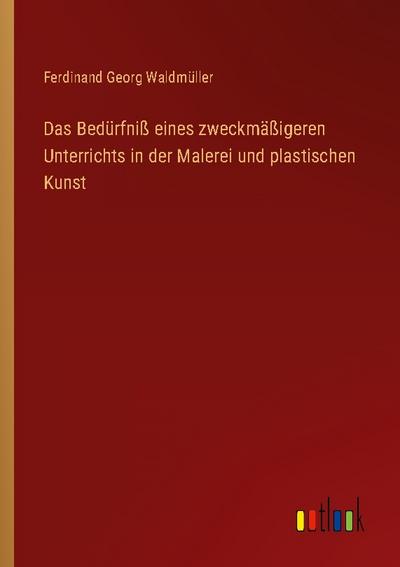 Das Bedürfniß eines zweckmäßigeren Unterrichts in der Malerei und plastischen Kunst