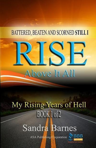 Battered, Beaten and Scorned Still I Rise Above It All: My Rising Years of Hell (Book 1 of 2)