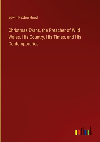 Christmas Evans, the Preacher of Wild Wales. His Country, His Times, and His Contemporaries