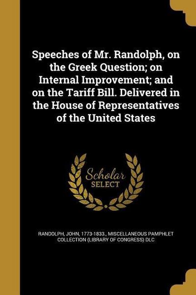 Speeches of Mr. Randolph, on the Greek Question; on Internal Improvement; and on the Tariff Bill. Delivered in the House of Representatives of the Uni