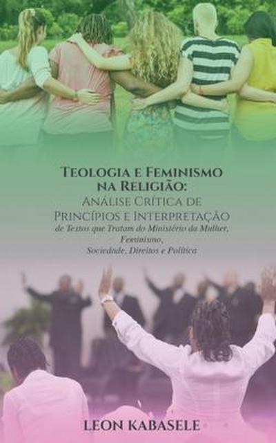 Teologia e Feminismo na Religião Análise Crítica de Princípios e Interpretação de Textos  que Tratam do Ministério da Mulher,  Feminismo, Sociedade, Direitos e Política