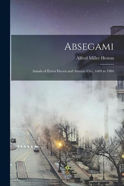 Absegami: Annals of Eyren Haven and Atlantic City, 1609 to 1904