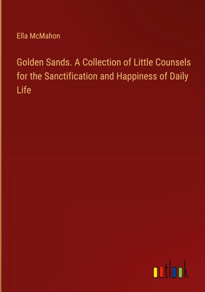 Golden Sands. A Collection of Little Counsels for the Sanctification and Happiness of Daily Life