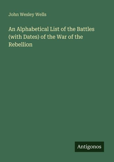 An Alphabetical List of the Battles (with Dates) of the War of the Rebellion